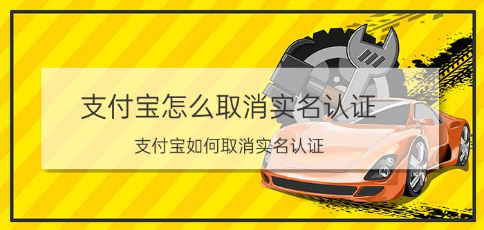 支付宝怎么取消实名认证 支付宝如何取消实名认证